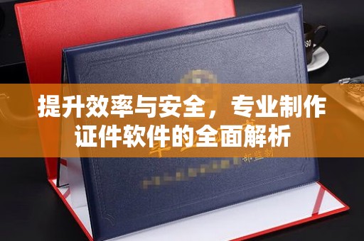 峄城提升效率与安全，专业制作证件软件的全面解析